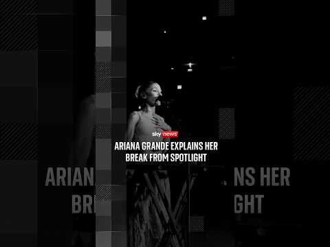 Ariana Grande explains her break from spotlight