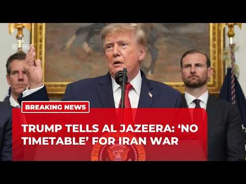 Trump tells Al Jazeera: ‘No timetable’ for Iran war