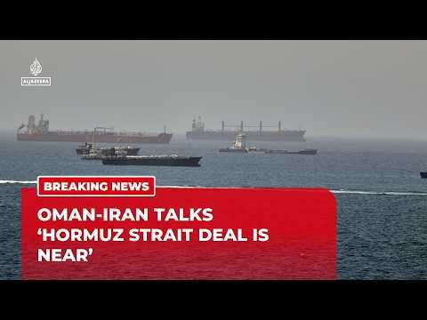 Strait of Hormuz Negotiations: Sources tell Al Jazeera Iran & Oman close to a deal